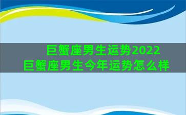 巨蟹座男生运势2022 巨蟹座男生今年运势怎么样